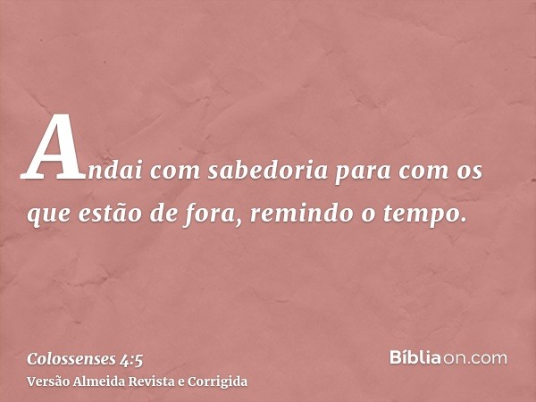 Andai com sabedoria para com os que estão de fora, remindo o tempo.