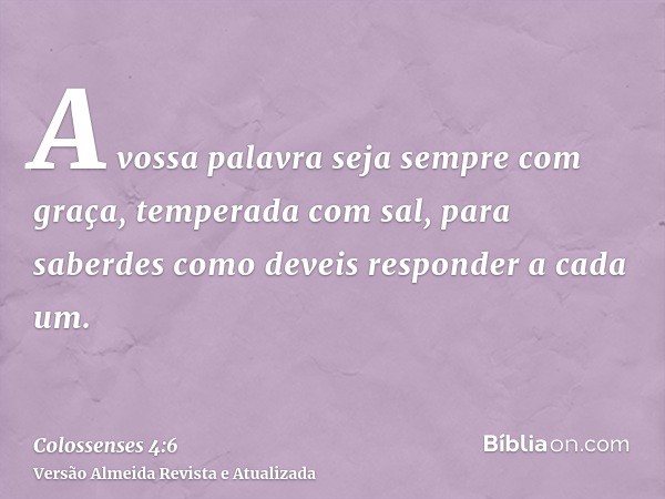 A vossa palavra seja sempre com graça, temperada com sal, para saberdes como deveis responder a cada um.