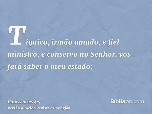 Tíquico, irmão amado, e fiel ministro, e conservo no Senhor, vos fará saber o meu estado;