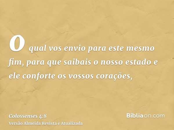 o qual vos envio para este mesmo fim, para que saibais o nosso estado e ele conforte os vossos corações,