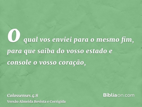 o qual vos enviei para o mesmo fim, para que saiba do vosso estado e console o vosso coração,