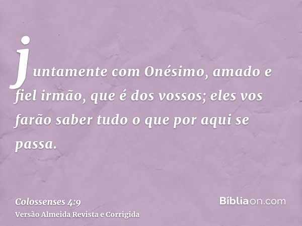 juntamente com Onésimo, amado e fiel irmão, que é dos vossos; eles vos farão saber tudo o que por aqui se passa.