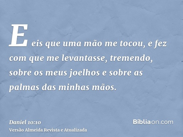 E eis que uma mão me tocou, e fez com que me levantasse, tremendo, sobre os meus joelhos e sobre as palmas das minhas mãos.