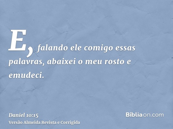 E, falando ele comigo essas palavras, abaixei o meu rosto e emudeci.