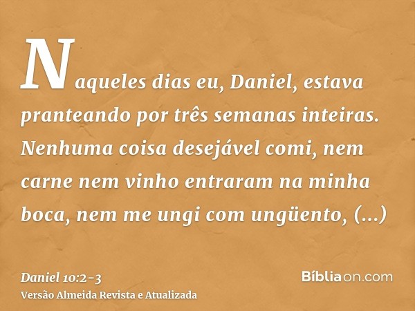 Naqueles dias eu, Daniel, estava pranteando por três semanas inteiras.Nenhuma coisa desejável comi, nem carne nem vinho entraram na minha boca, nem me ungi com 