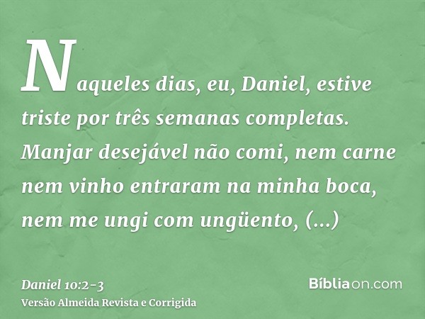 Naqueles dias, eu, Daniel, estive triste por três semanas completas.Manjar desejável não comi, nem carne nem vinho entraram na minha boca, nem me ungi com ungüe