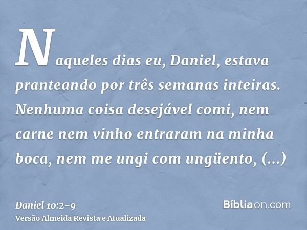 Naqueles dias eu, Daniel, estava pranteando por três semanas inteiras.Nenhuma coisa desejável comi, nem carne nem vinho entraram na minha boca, nem me ungi com 