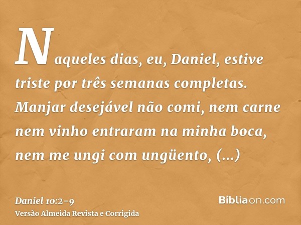 Naqueles dias, eu, Daniel, estive triste por três semanas completas.Manjar desejável não comi, nem carne nem vinho entraram na minha boca, nem me ungi com ungüe