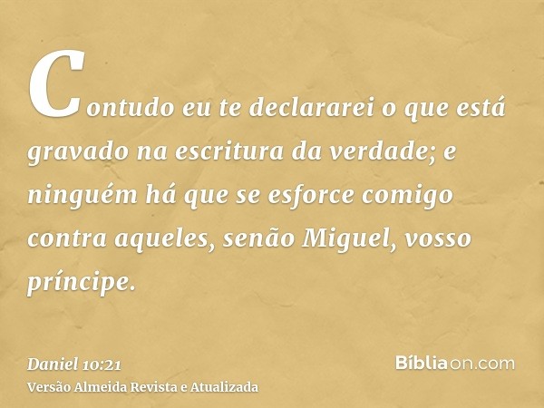 Contudo eu te declararei o que está gravado na escritura da verdade; e ninguém há que se esforce comigo contra aqueles, senão Miguel, vosso príncipe.