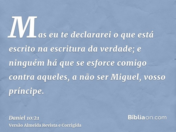 Mas eu te declararei o que está escrito na escritura da verdade; e ninguém há que se esforce comigo contra aqueles, a não ser Miguel, vosso príncipe.