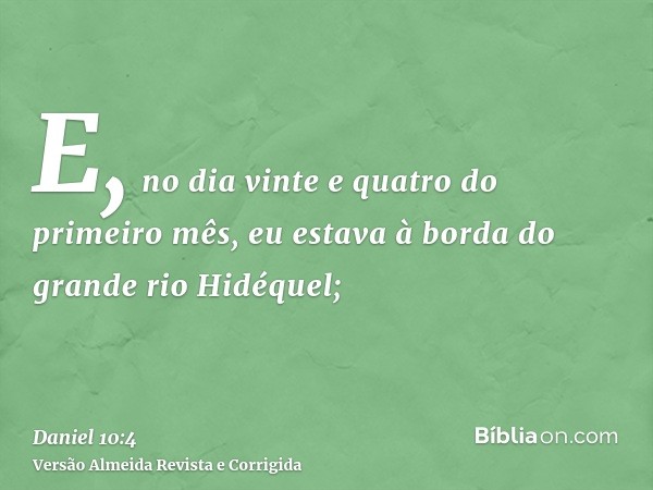 E, no dia vinte e quatro do primeiro mês, eu estava à borda do grande rio Hidéquel;
