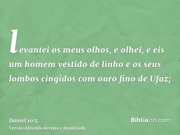 levantei os meus olhos, e olhei, e eis um homem vestido de linho e os seus lombos cingidos com ouro fino de Ufaz;