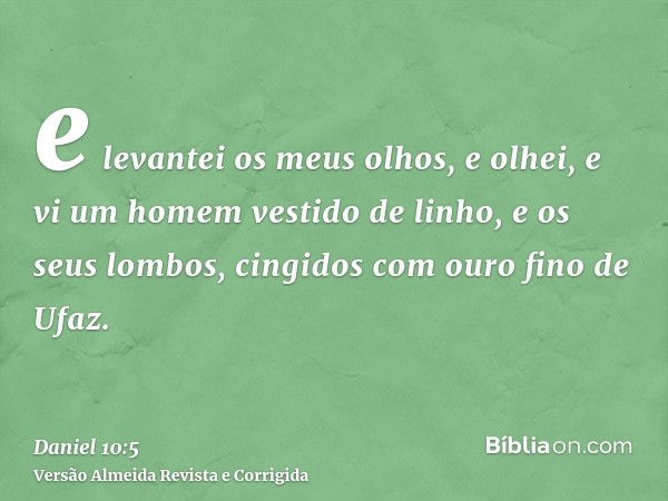 e levantei os meus olhos, e olhei, e vi um homem vestido de linho, e os seus lombos, cingidos com ouro fino de Ufaz.