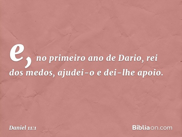 e, no primeiro ano de Dario, rei dos medos, ajudei-o e dei-lhe apoio. -- Daniel 11:1