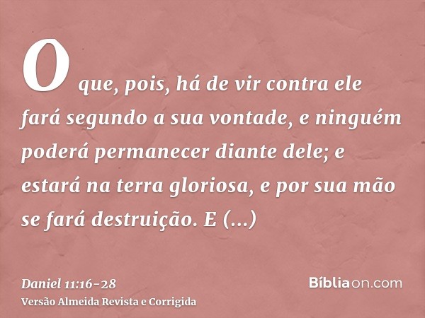 O que, pois, há de vir contra ele fará segundo a sua vontade, e ninguém poderá permanecer diante dele; e estará na terra gloriosa, e por sua mão se fará destrui
