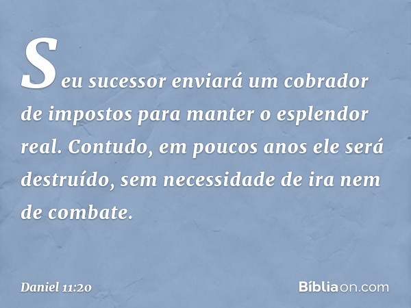 "Seu sucessor enviará um cobrador de impostos para manter o esplendor real. Contu­do, em poucos anos ele será destruído, sem necessidade de ira nem de combate. 