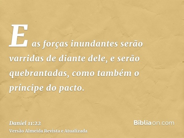 E as forças inundantes serão varridas de diante dele, e serão quebrantadas, como também o príncipe do pacto.