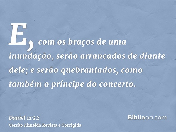 E, com os braços de uma inundação, serão arrancados de diante dele; e serão quebrantados, como também o príncipe do concerto.