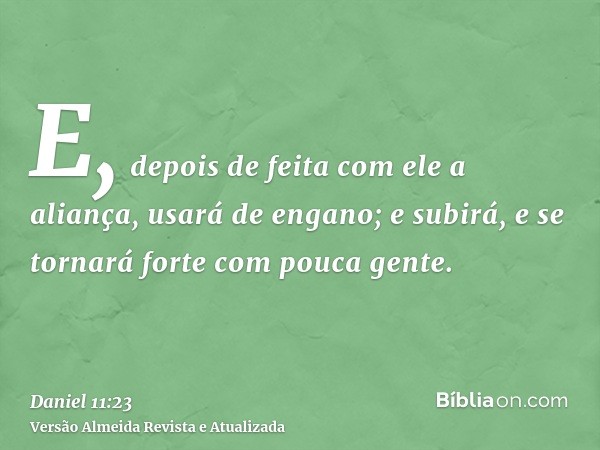 E, depois de feita com ele a aliança, usará de engano; e subirá, e se tornará forte com pouca gente.