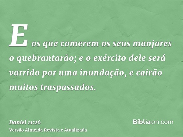 E os que comerem os seus manjares o quebrantarão; e o exército dele será varrido por uma inundação, e cairão muitos traspassados.