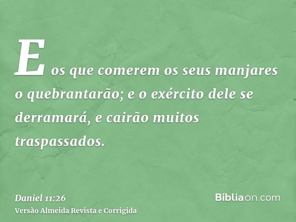 E os que comerem os seus manjares o quebrantarão; e o exército dele se derramará, e cairão muitos traspassados.