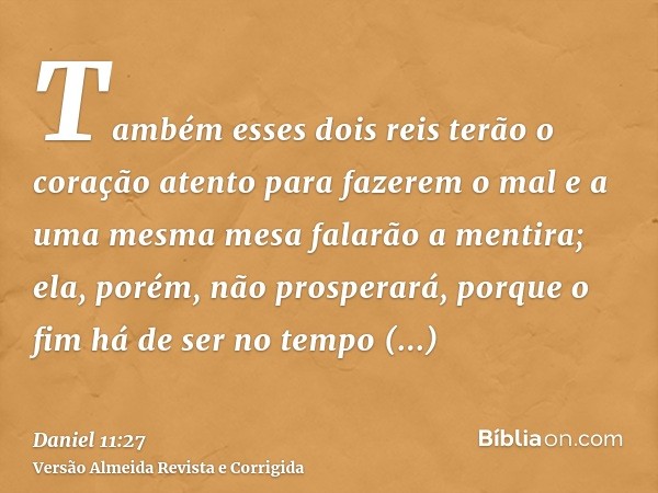 Também esses dois reis terão o coração atento para fazerem o mal e a uma mesma mesa falarão a mentira; ela, porém, não prosperará, porque o fim há de ser no tem