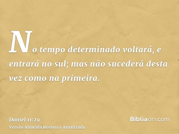 No tempo determinado voltará, e entrará no sul; mas não sucederá desta vez como na primeira.