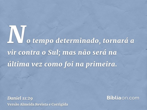 No tempo determinado, tornará a vir contra o Sul; mas não será na última vez como foi na primeira.