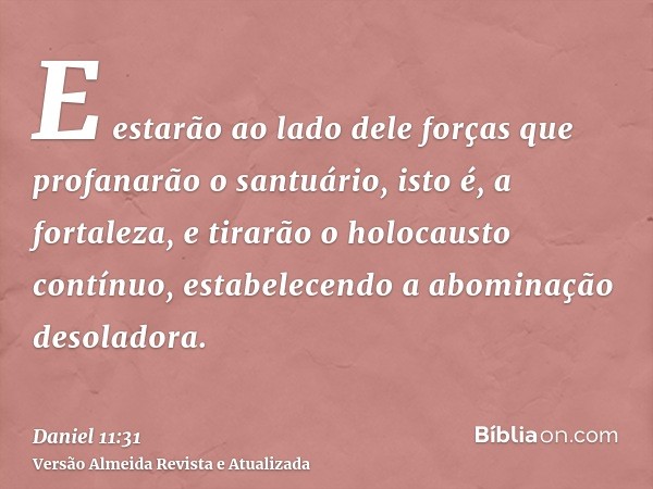 E estarão ao lado dele forças que profanarão o santuário, isto é, a fortaleza, e tirarão o holocausto contínuo, estabelecendo a abominação desoladora.