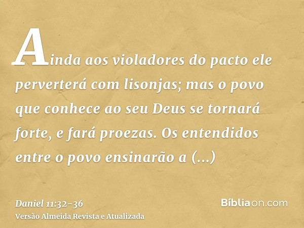 Ainda aos violadores do pacto ele perverterá com lisonjas; mas o povo que conhece ao seu Deus se tornará forte, e fará proezas.Os entendidos entre o povo ensina