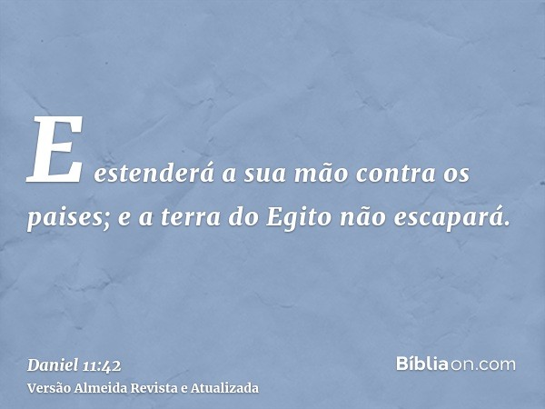 E estenderá a sua mão contra os paises; e a terra do Egito não escapará.