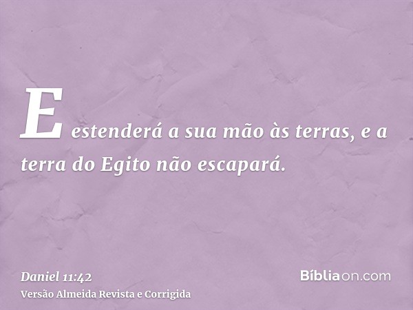 E estenderá a sua mão às terras, e a terra do Egito não escapará.
