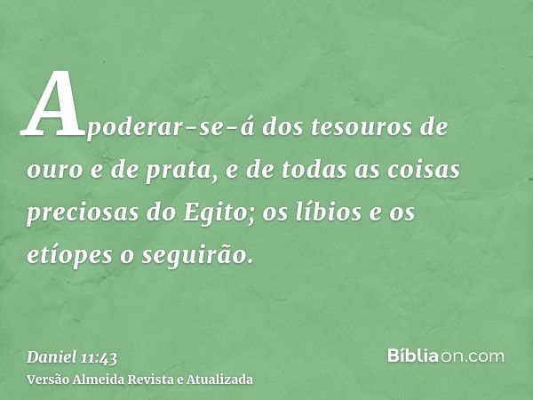 Apoderar-se-á dos tesouros de ouro e de prata, e de todas as coisas preciosas do Egito; os líbios e os etíopes o seguirão.