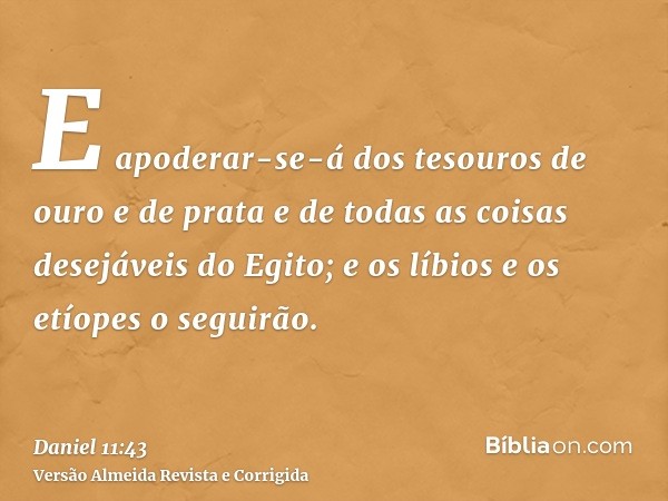 E apoderar-se-á dos tesouros de ouro e de prata e de todas as coisas desejáveis do Egito; e os líbios e os etíopes o seguirão.