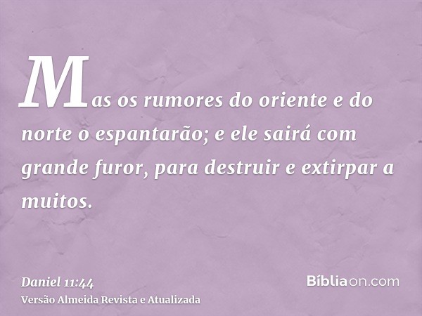 Mas os rumores do oriente e do norte o espantarão; e ele sairá com grande furor, para destruir e extirpar a muitos.