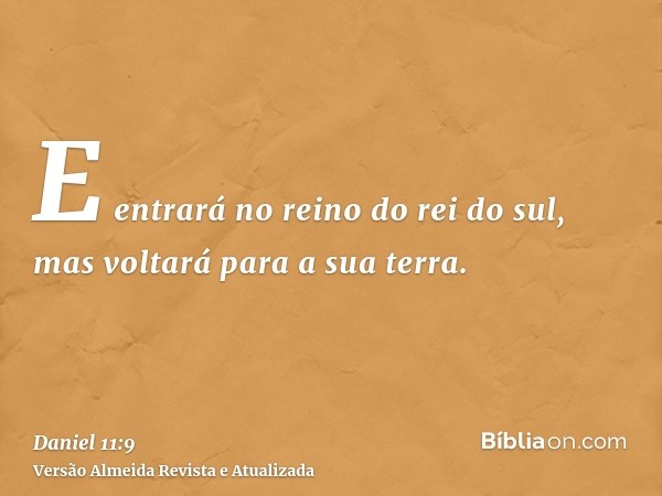 E entrará no reino do rei do sul, mas voltará para a sua terra.