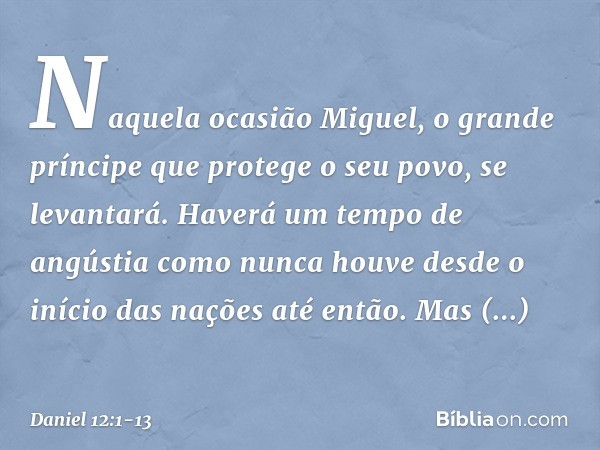 "Naquela ocasião Miguel, o grande príncipe que protege o seu povo, se levantará. Haverá um tempo de angústia como nunca houve desde o início das nações até entã