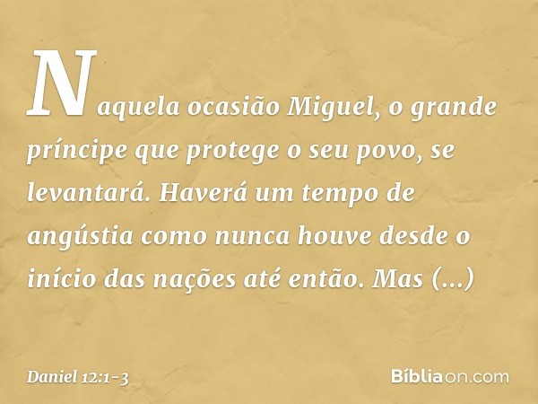 "Naquela ocasião Miguel, o grande príncipe que protege o seu povo, se levantará. Haverá um tempo de angústia como nunca houve desde o início das nações até entã