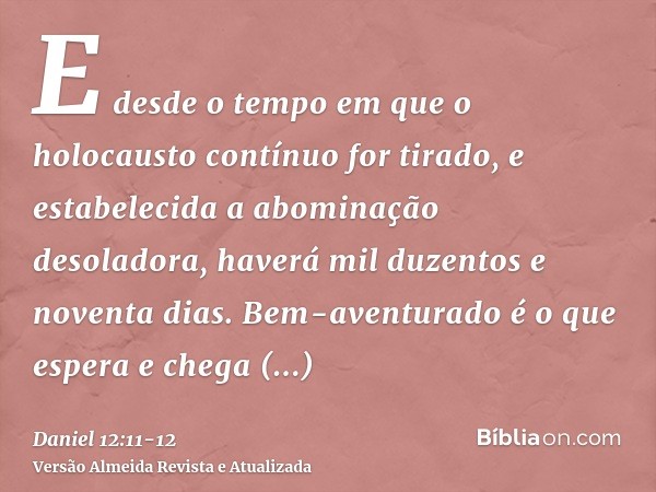 E desde o tempo em que o holocausto contínuo for tirado, e estabelecida a abominação desoladora, haverá mil duzentos e noventa dias.Bem-aventurado é o que esper