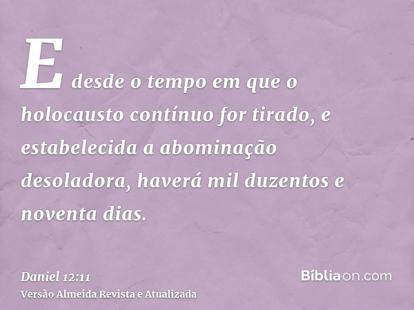 E desde o tempo em que o holocausto contínuo for tirado, e estabelecida a abominação desoladora, haverá mil duzentos e noventa dias.