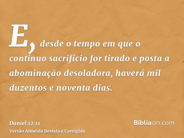 E, desde o tempo em que o contínuo sacrifício for tirado e posta a abominação desoladora, haverá mil duzentos e noventa dias.
