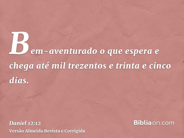 Bem-aventurado o que espera e chega até mil trezentos e trinta e cinco dias.