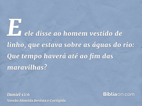 E ele disse ao homem vestido de linho, que estava sobre as águas do rio: Que tempo haverá até ao fim das maravilhas?