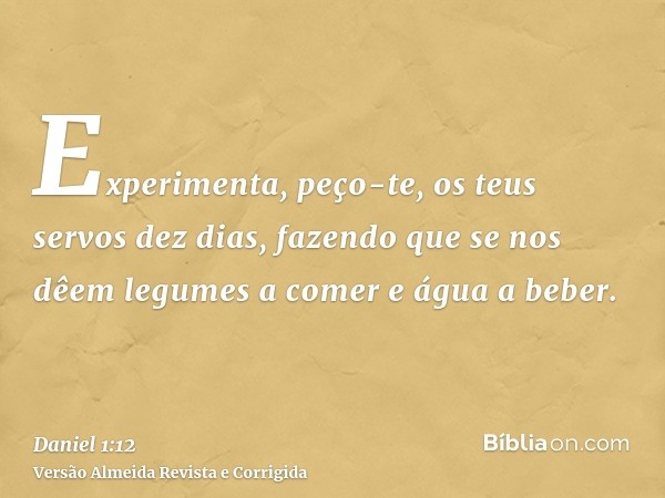 Experimenta, peço-te, os teus servos dez dias, fazendo que se nos dêem legumes a comer e água a beber.