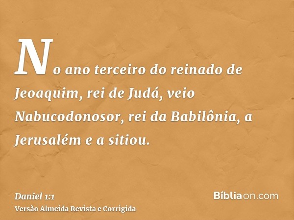 No ano terceiro do reinado de Jeoaquim, rei de Judá, veio Nabucodonosor, rei da Babilônia, a Jerusalém e a sitiou.
