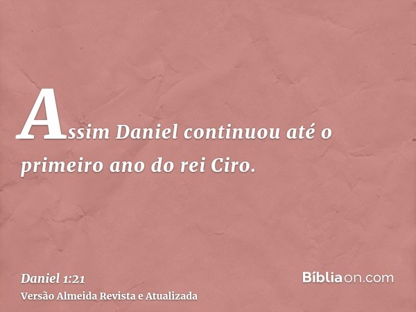 Assim Daniel continuou até o primeiro ano do rei Ciro.