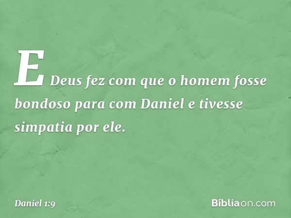 E Deus fez com que o homem fosse bondoso para com Daniel e tivesse simpa­tia por ele. -- Daniel 1:9