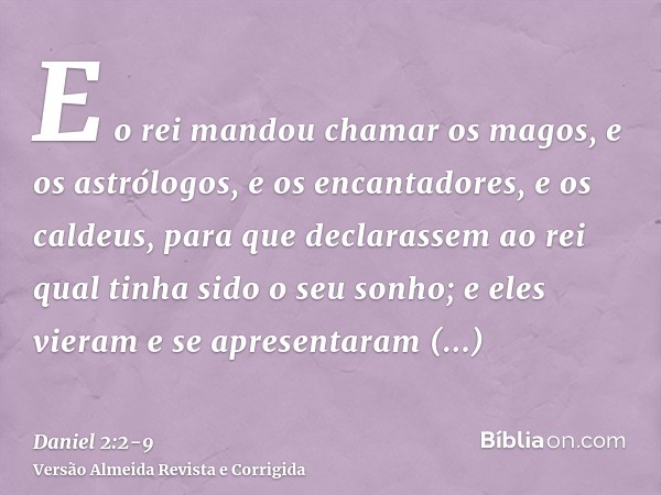 E o rei mandou chamar os magos, e os astrólogos, e os encantadores, e os caldeus, para que declarassem ao rei qual tinha sido o seu sonho; e eles vieram e se ap