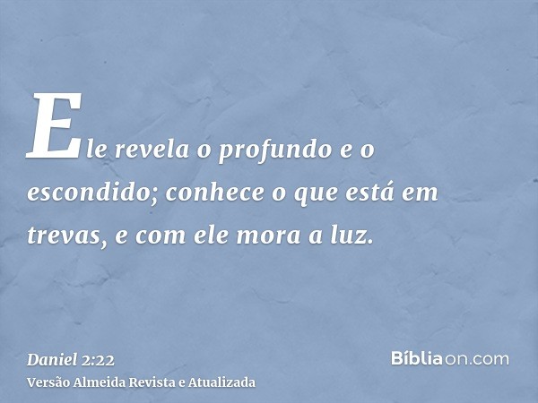 Ele revela o profundo e o escondido; conhece o que está em trevas, e com ele mora a luz.