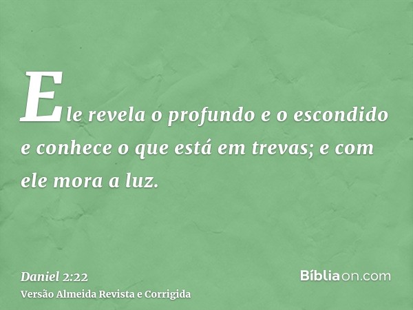 Ele revela o profundo e o escondido e conhece o que está em trevas; e com ele mora a luz.